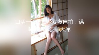  监控破解偷窥小伙带着火爆身材的女友开房啪啪