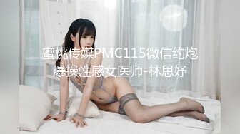 蜜桃传媒PMC115微信约炮爆操性感女医师-林思妤