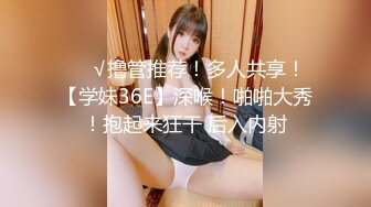 ❤️√撸管推荐！多人共享！【学妹36E】深喉！啪啪大秀！抱起来狂干 后入内射