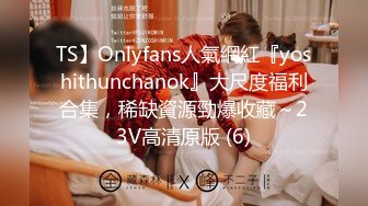 TS】Onlyfans人氣網紅『yoshithunchanok』大尺度福利合集，稀缺資源勁爆收藏～23V高清原版 (6)