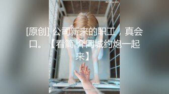 女神下海！【人间艺术家】部分密码房~紫薇喷水，口交深喉，啪啪大修~【48v】 (10)