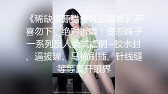 《稀缺资源猎奇极品调教》不喜勿下，绝对折磨！变态妹子一系列反人类式虐阴~胶水封、逼拔罐、马桶刷插、针线缝等等真开眼界