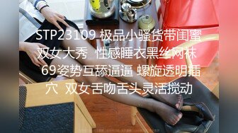 STP23109 极品小骚货带闺蜜双女大秀  性感睡衣黑丝网袜  69姿势互舔逼逼 螺旋透明插穴  双女舌吻舌头灵活搅动