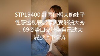 STP19400 红唇白皙大奶妹子性感透视装居家夫妻啪啪大秀，69姿势口交骑坐自己动大屁股上下套弄