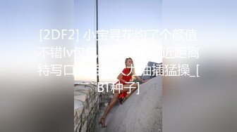 [2DF2] 小宝寻花约了个颜值不错lv包包妹子啪啪，近距离特写口交后入大力抽插猛操_[BT种子]