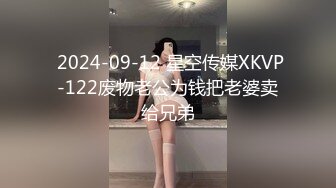  2024-09-12 星空传媒XKVP-122废物老公为钱把老婆卖给兄弟