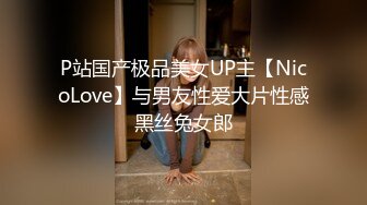 P站国产极品美女UP主【NicoLove】与男友性爱大片性感黑丝兔女郎