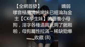 【全網首發】⚫️⚫️⚫️嬌弱嗲音極品清純嫩妹已經淪為金主【CK學生妹】的圈養小母狗，淫字各種道具玩夠了就啪啪，母狗屬性拉滿～稀缺勁爆收藏 (8)