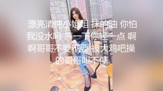 约炮小师妹，中出高潮叫声给力，小骚货平时没少抠逼，小手不自觉的蹂躏自己阴蒂~爸爸~爸爸一直大喊！