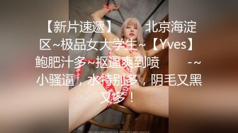 【新片速遞】✨✨✨北京海淀区~极品女大学生~【Yves】鲍肥汁多~抠逼爽到喷✨✨✨-~小骚逼，水特别多，阴毛又黑又多！