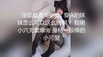 ♈淫欲反差美少女♈穿jk的妹妹怎么可以这么烧啊？ 粉嫩小穴无套爆肏 身材一级棒的小可爱