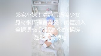 邻家小妹！清纯乖巧美少女！身材很棒搔首弄姿，闺蜜加入全裸诱惑，紧致小嫩穴揉搓，翘起美臀特写