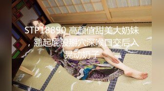 STP18890 高颜值甜美大奶妹，翘起屁股掰穴深喉口交后入晃动奶子