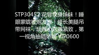 STP30452 花臂纹身妹妹！睡眼蒙眬被炮友操！修长美腿吊带网袜，玩弄小穴很紧致，第一视角抽插娇喘 VIP0600