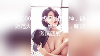   3000网约极品外围女神，御姐范大长腿，黑丝情趣，啪啪激情四射