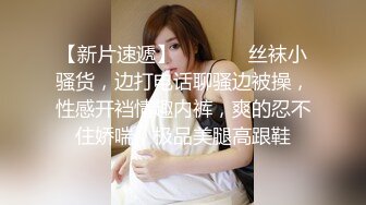 【新片速遞】  ❤️ ❤️丝袜小骚货，边打电话聊骚边被操，性感开裆情趣内裤，爽的忍不住娇喘，极品美腿高跟鞋