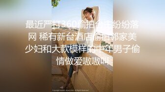 最近严打360偷拍台主纷纷落网 稀有新台酒店偷拍邻家美少妇和大款模样的中年男子偷情做爱嗷嗷叫