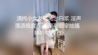 清纯小女友被肏出白浆 淫声荡语极度淫骚 高潮颤挛抽搐  呻吟勾魂 (3)