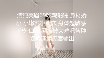 清纯美眉69吃鸡啪啪 身材娇小 小嫩乳小粉穴 身体超敏感 户外口爆 回房被大鸡吧各种姿势连续无套输出