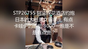 STP26755 阿柒探花酒店约炮日本的大三美女留学生 有点卡哇伊的感觉 3000一炮是不是有点贵？