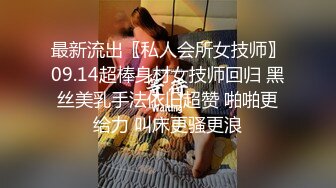 最新流出〖私人会所女技师〗09.14超棒身材女技师回归 黑丝美乳手法依旧超赞 啪啪更给力 叫床更骚更浪