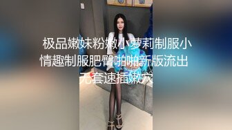  极品嫩妹粉嫩小萝莉制服小情趣制服肥臀啪啪新版流出 无套速插嫩穴