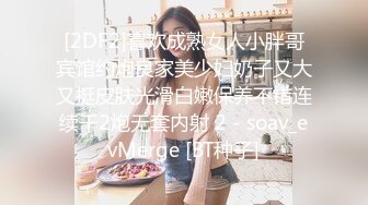 [2DF2]喜欢成熟女人小胖哥宾馆约炮良家美少妇奶子又大又挺皮肤光滑白嫩保养不错连续干2炮无套内射 2 - soav_evMerge [BT种子]