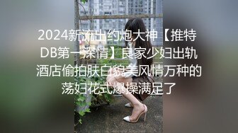 2024新流出约炮大神【推特 DB第一深情】良家少妇出轨酒店偷拍肤白貌美风情万种的荡妇花式爆操满足了