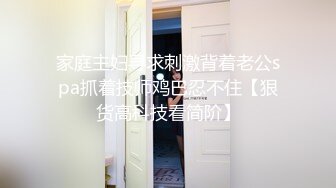 家庭主妇寻求刺激背着老公spa抓着技师鸡巴忍不住【狠货高科技看简阶】