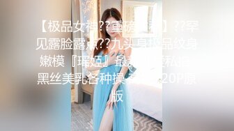 【极品女神??重磅推荐】??罕见露脸露点??九头身极品纹身嫩模『瑶姬』最新性爱私拍 黑丝美乳各种操 高清720P原版