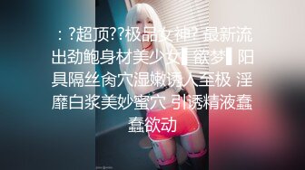 《最新购得稀缺资源》私密猎奇圈高级VIP专属顶级大神眠姦昏睡系列极品身材高颜长腿小姐姐这一刻任何部位都属于你