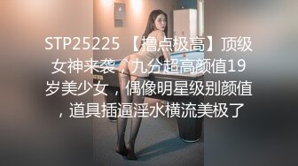 STP25225 【撸点极高】顶级女神来袭，九分超高颜值19岁美少女，偶像明星级别颜值，道具插逼淫水横流美极了