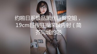 约啪日系极品黑丝巨臀空姐，19cm巨根狂操深喉内射（简芥同城约啪