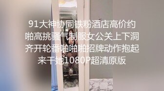 [原创]必看约操00后高端妹子创作不易请收藏支持一下-91视频_91自拍_国产自拍