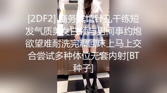 [2DF2] 商务宾馆针孔干练短发气质美女白领与男同事约炮欲望难耐洗完澡回床上马上交合尝试多种体位无套内射[BT种子]