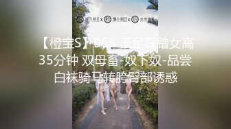 【橙宝S】065 玉足踩踏女高35分钟 双母畜-奴下奴-品尝白袜骑马转胯臀部诱惑