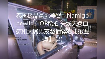 泰国极品豪乳美臀「Namigonewild」OF私拍 一线天嫩自慰和大屌男友激情做爱【第五弹】 (2)