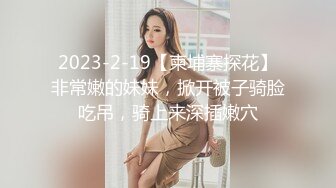 2023-2-19【柬埔寨探花】非常嫩的妹妹，掀开被子骑脸吃吊，骑上来深插嫩穴