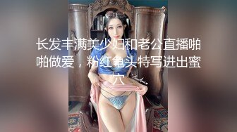 长发丰满美少妇和老公直播啪啪做爱，粉红龟头特写进出蜜穴