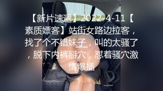 【新片速遞】2022-4-11【素质嫖客】站街女路边拉客，找了个不错妹子，叫的太骚了，脱下内裤掰穴，怼着骚穴激情爆插