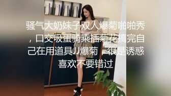 骚气大奶妹子双人爆菊啪啪秀，口交吸蛋骑乘插菊花搞完自己在用道具JJ爆菊，很是诱惑喜欢不要错过