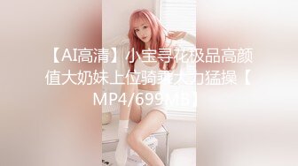 【AI高清】小宝寻花极品高颜值大奶妹上位骑乘大力猛操【MP4/699MB】