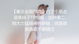 【秦总全国探花】约了个黑衣苗条妹子TP啪啪，加钟第二炮大力猛操呻吟娇喘，很是诱惑喜欢不要错过