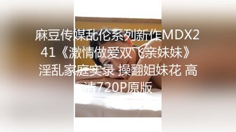 麻豆传媒乱伦系列新作MDX241《激情做爱双飞亲妹妹》淫乱家庭实录 操翻姐妹花 高清720P原版