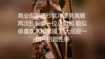 商业街跟随抄底JK漂亮美眉 两次抄到同一位小姐姐 貌似很喜欢JK和黑骚丁 大屁屁一扭一扭超性感