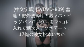 (中文字幕) [SVDVD-809] 羞恥！野外腰砕け！激ヤバ・ビッグバンローターをマ○コに入れて潮吹きアクメデート！17俺の彼女松本いちか