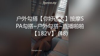 户外勾搭【你好迷人】按摩SPA勾搭~户外勾搭~直播啪啪【182V】 (48)