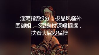   淫荡指数9分，极品风骚外围御姐， S型身材深喉插嘴，扶着大屁股猛操