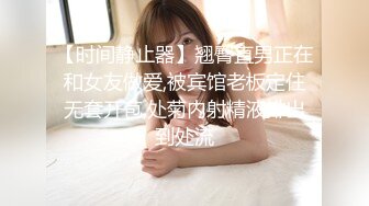 【时间静止器】翘臀直男正在和女友做爱,被宾馆老板定住无套开苞,处菊内射精液排出到处流