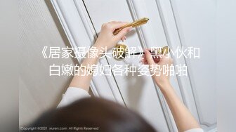 《居家摄像头破解》黑小伙和白嫩的媳妇各种姿势啪啪